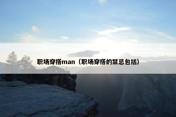职场穿搭man（职场穿搭的禁忌包括）