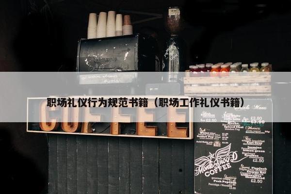 职场礼仪行为规范书籍（职场工作礼仪书籍）