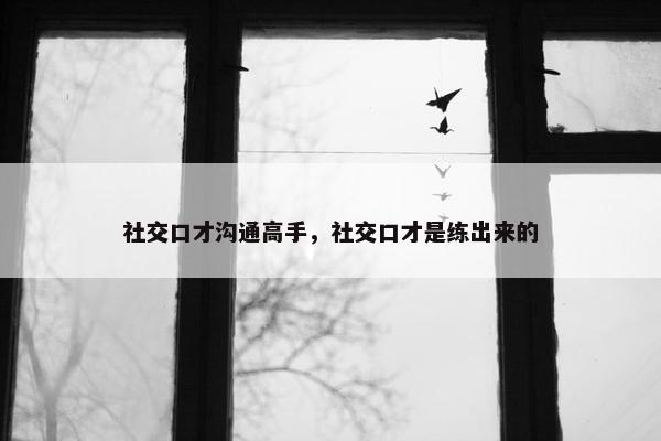 社交口才沟通高手，社交口才是练出来的