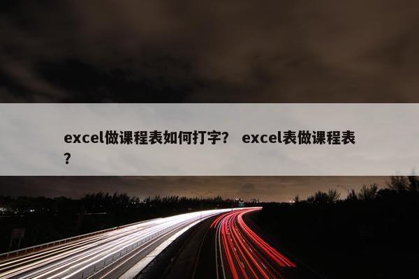 excel做课程表如何打字？ excel表做课程表？