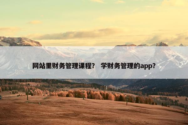 网站里财务管理课程？ 学财务管理的app？