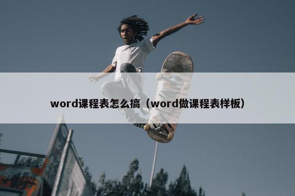 word课程表怎么搞（word做课程表样板）
