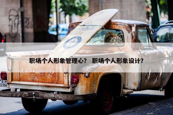 职场个人形象管理心？ 职场个人形象设计？