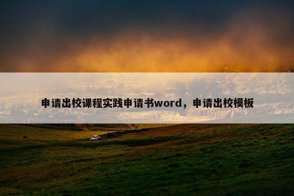 申请出校课程实践申请书word，申请出校模板