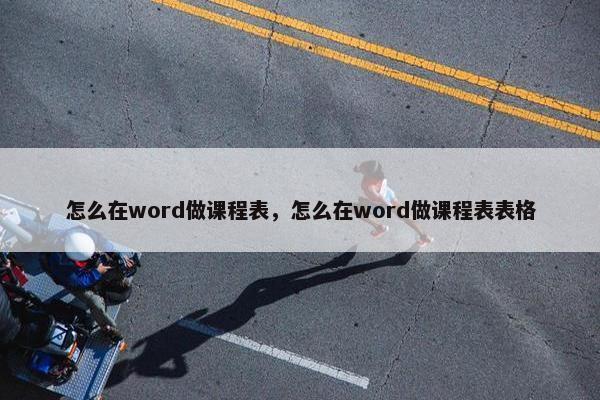 怎么在word做课程表，怎么在word做课程表表格