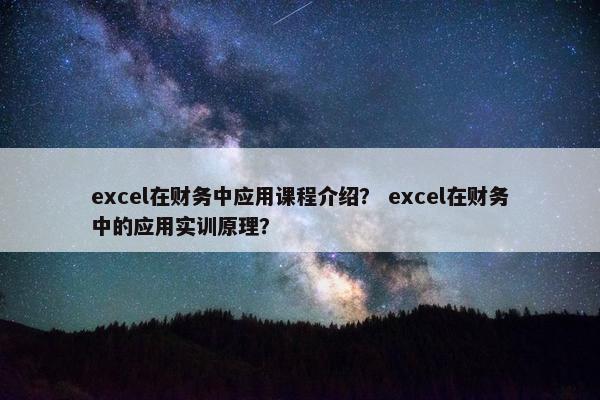 excel在财务中应用课程介绍？ excel在财务中的应用实训原理？