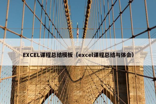 EXCEL课程总结模板（excel课程总结与体会）