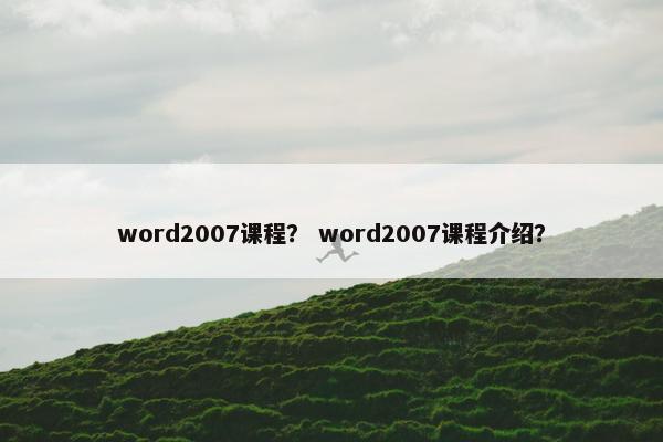 word2007课程？ word2007课程介绍？