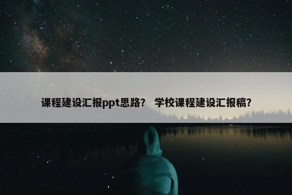 课程建设汇报ppt思路？ 学校课程建设汇报稿？