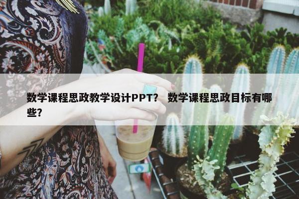 数学课程思政教学设计PPT？ 数学课程思政目标有哪些？