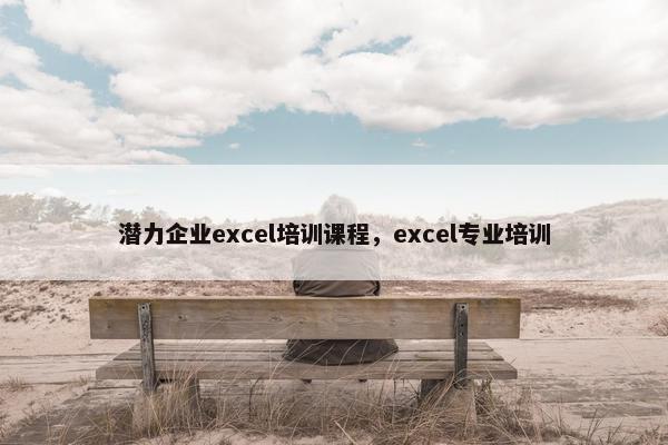 潜力企业excel培训课程，excel专业培训