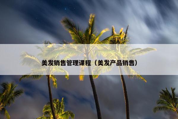 美发销售管理课程（美发产品销售）