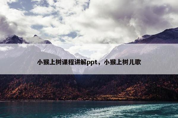 小猴上树课程讲解ppt，小猴上树儿歌
