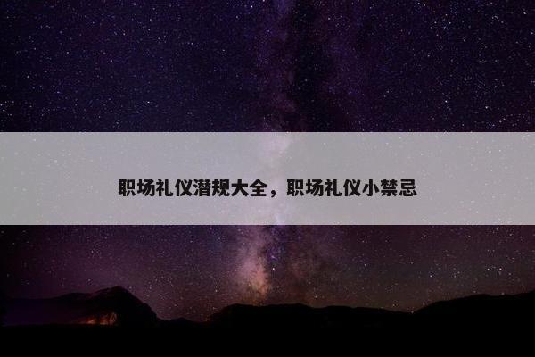 职场礼仪潜规大全，职场礼仪小禁忌