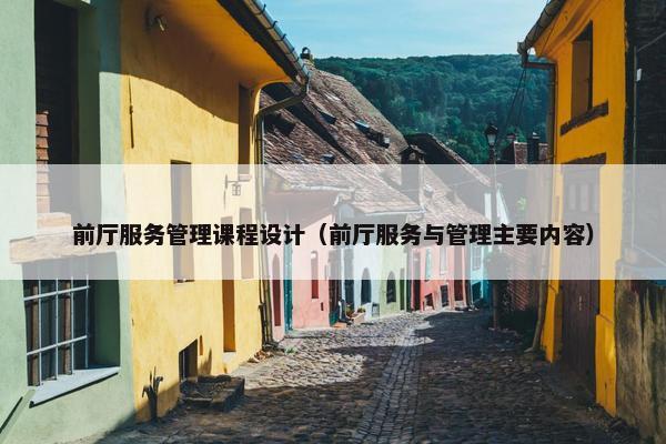前厅服务管理课程设计（前厅服务与管理主要内容）
