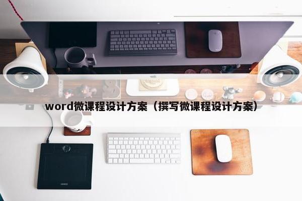 word微课程设计方案（撰写微课程设计方案）