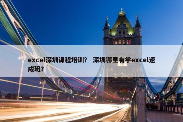 excel深圳课程培训？ 深圳哪里有学excel速成班？
