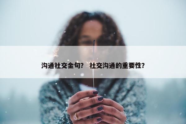 沟通社交金句？ 社交沟通的重要性？