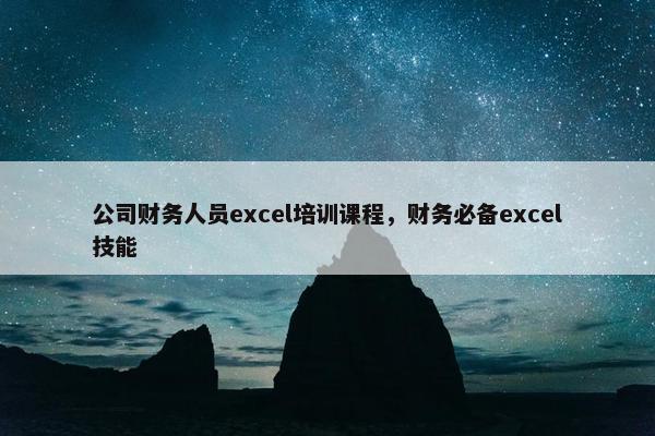 公司财务人员excel培训课程，财务必备excel技能