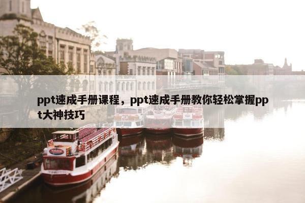 ppt速成手册课程，ppt速成手册教你轻松掌握ppt大神技巧