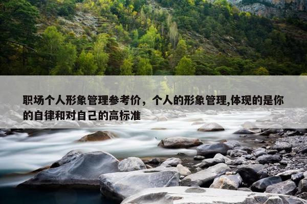 职场个人形象管理参考价，个人的形象管理,体现的是你的自律和对自己的高标准