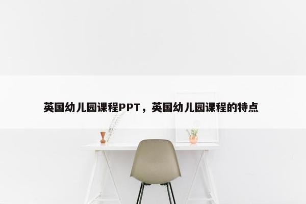 英国幼儿园课程PPT，英国幼儿园课程的特点 