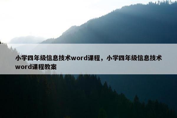 小学四年级信息技术word课程，小学四年级信息技术word课程教案