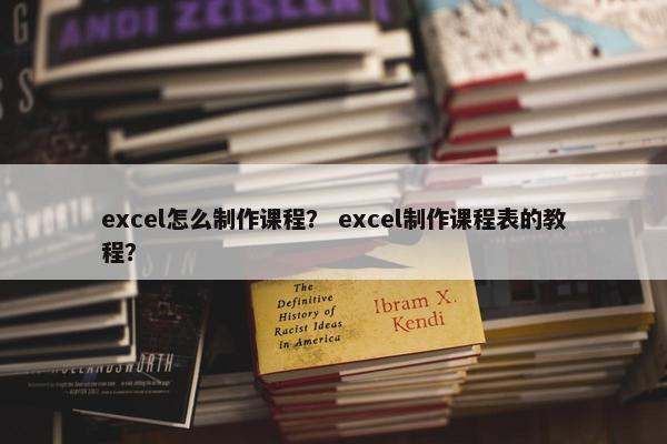 excel怎么制作课程？ excel制作课程表的教程？