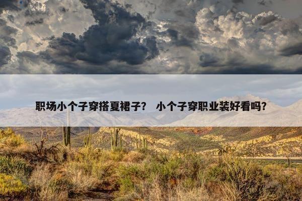 职场小个子穿搭夏裙子？ 小个子穿职业装好看吗？