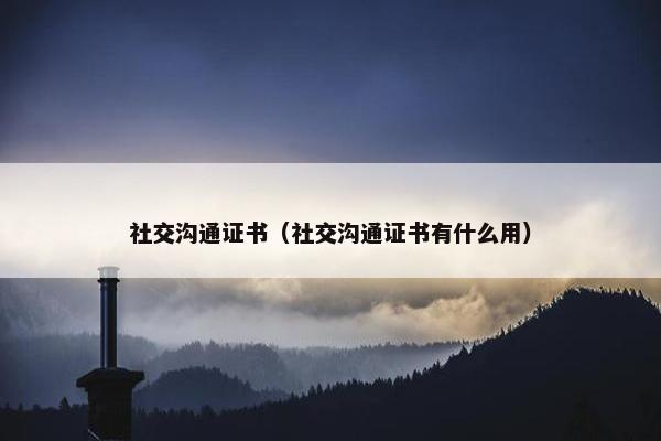社交沟通证书（社交沟通证书有什么用）