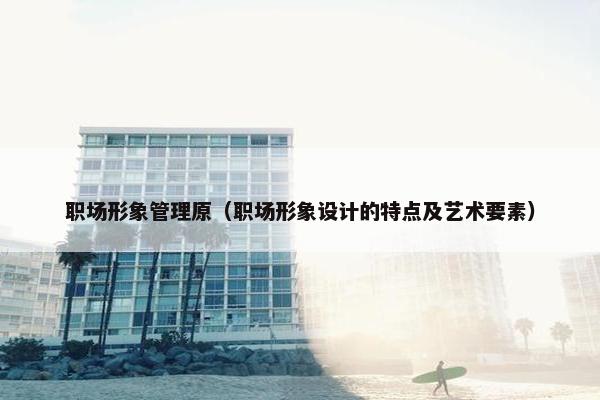 职场形象管理原（职场形象设计的特点及艺术要素）