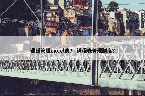 课程管理excel表？ 课程表管理制度？