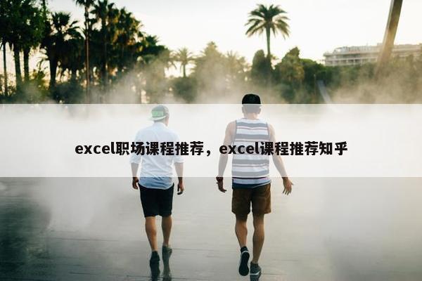 excel职场课程推荐，excel课程推荐知乎