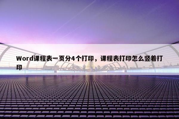 Word课程表一页分4个打印，课程表打印怎么竖着打印