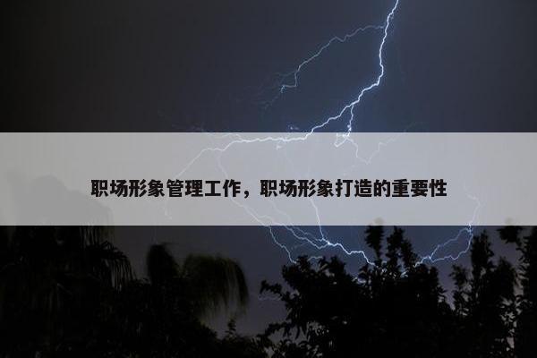职场形象管理工作，职场形象打造的重要性