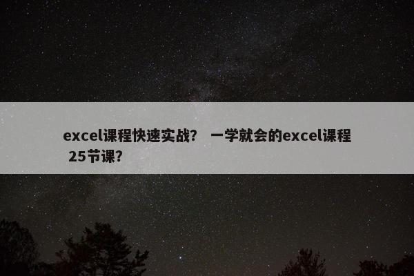 excel课程快速实战？ 一学就会的excel课程 25节课？