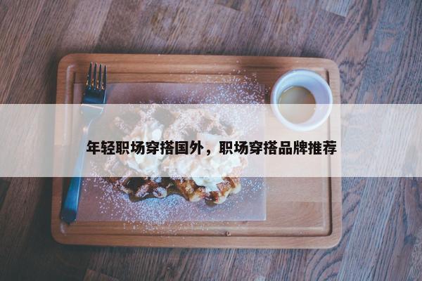 年轻职场穿搭国外，职场穿搭品牌推荐