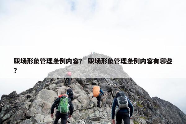职场形象管理条例内容？ 职场形象管理条例内容有哪些？