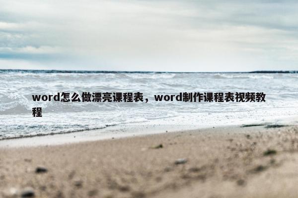 word怎么做漂亮课程表，word制作课程表视频教程