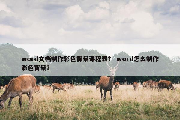 word文档制作彩色背景课程表？ word怎么制作彩色背景？