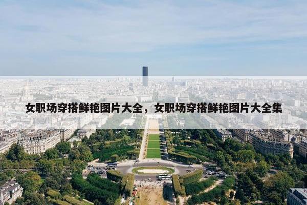 女职场穿搭鲜艳图片大全，女职场穿搭鲜艳图片大全集