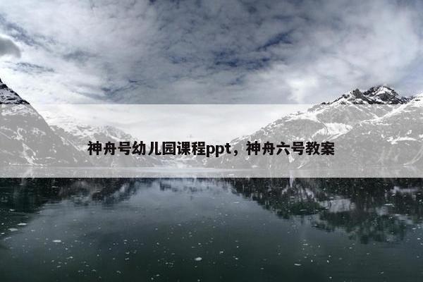 神舟号幼儿园课程ppt，神舟六号教案