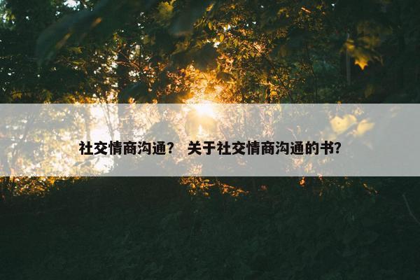 社交情商沟通？ 关于社交情商沟通的书？
