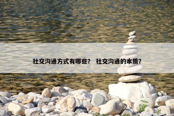 社交沟通方式有哪些？ 社交沟通的本质？