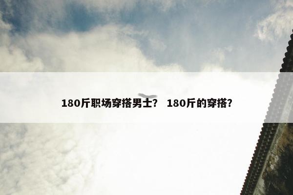 180斤职场穿搭男士？ 180斤的穿搭？