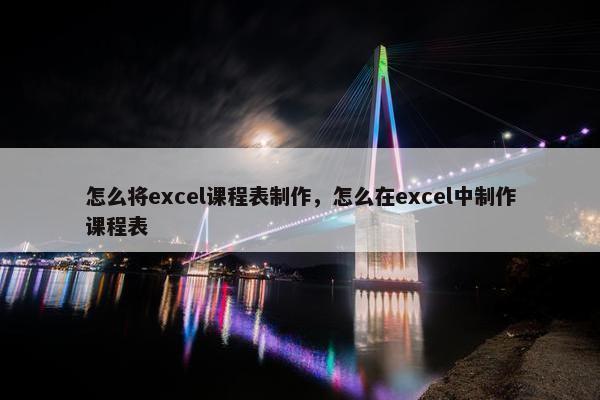 怎么将excel课程表制作，怎么在excel中制作课程表
