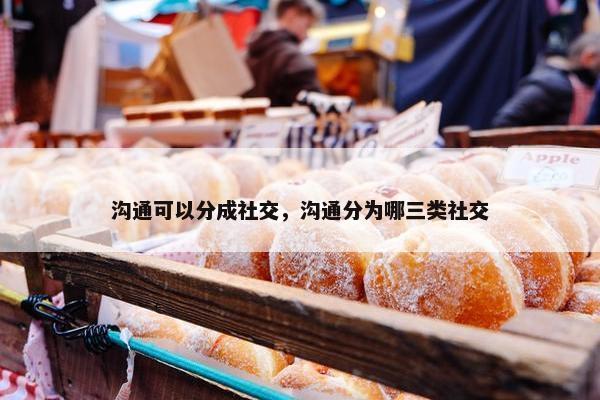 沟通可以分成社交，沟通分为哪三类社交