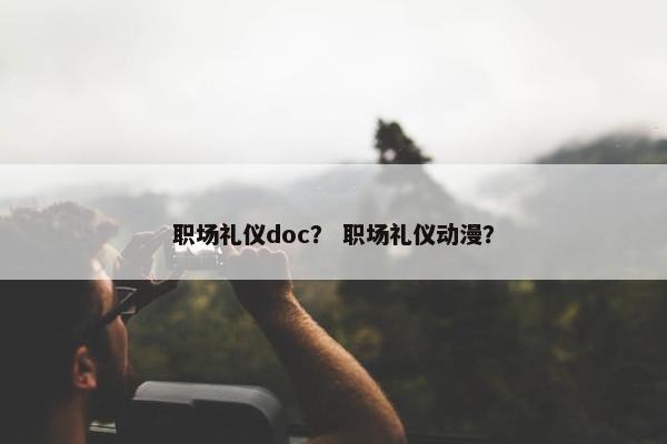 职场礼仪doc？ 职场礼仪动漫？