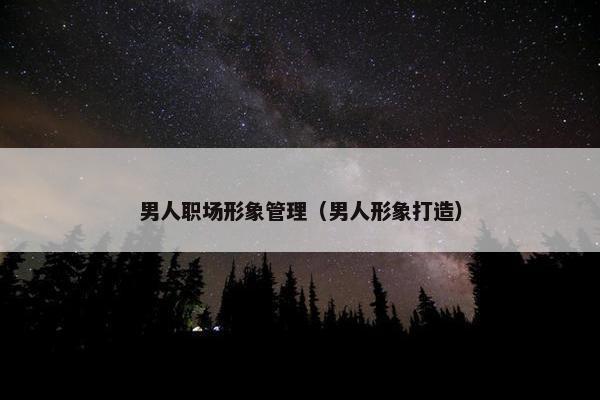 男人职场形象管理（男人形象打造）
