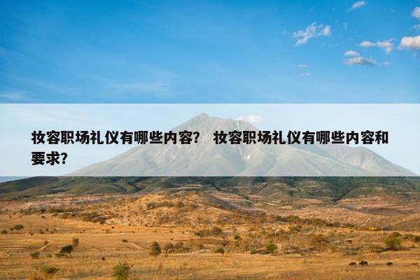 妆容职场礼仪有哪些内容？ 妆容职场礼仪有哪些内容和要求？